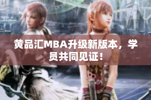 黄品汇MBA升级新版本，学员共同见证！