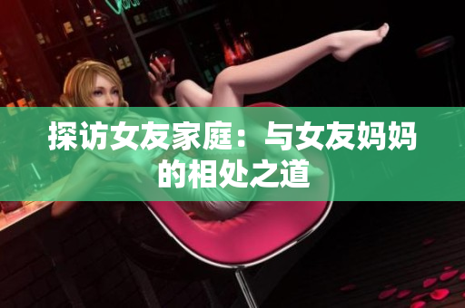 探访女友家庭：与女友妈妈的相处之道