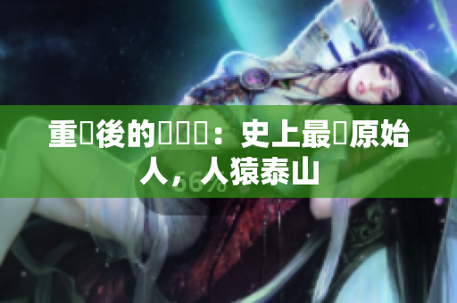 重寫後的標題為：史上最強原始人，人猿泰山