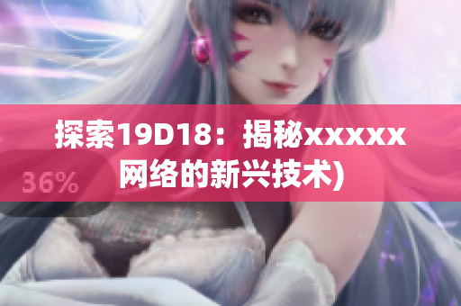 探索19D18：揭秘xxxxx网络的新兴技术)