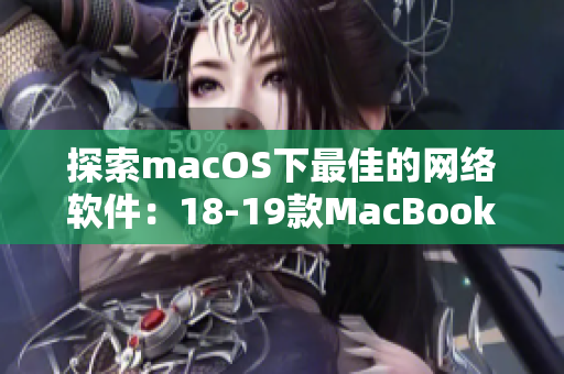 探索macOS下最佳的网络软件：18-19款MacBook Pro推荐