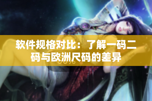 软件规格对比：了解一码二码与欧洲尺码的差异