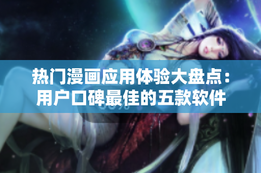 热门漫画应用体验大盘点：用户口碑最佳的五款软件
