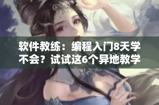 软件教练：编程入门8天学不会？试试这6个异地教学工具！