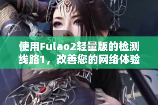 使用Fulao2轻量版的检测线路1，改善您的网络体验