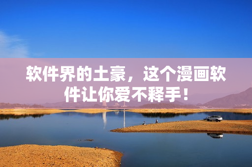 软件界的土豪，这个漫画软件让你爱不释手！