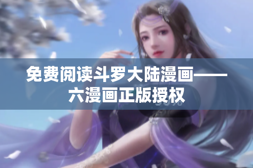 免费阅读斗罗大陆漫画——六漫画正版授权
