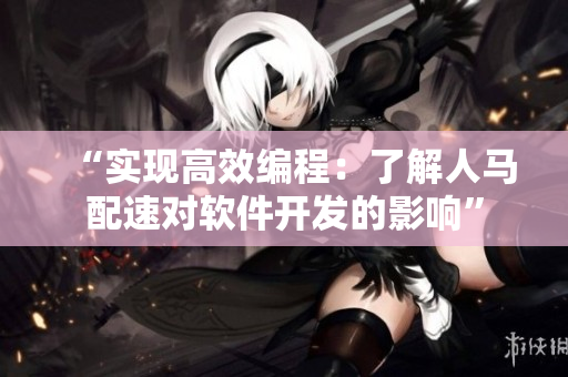 “实现高效编程：了解人马配速对软件开发的影响”