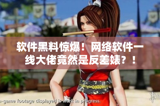 软件黑料惊爆！网络软件一线大佬竟然是反差婊？！