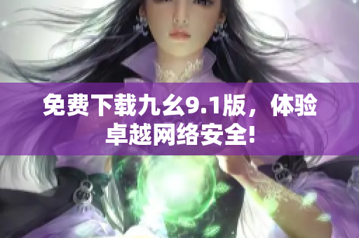 免费下载九幺9.1版，体验卓越网络安全!