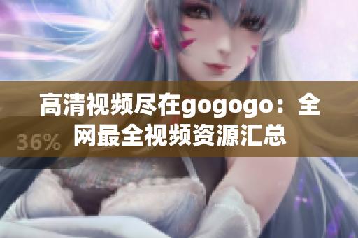 高清视频尽在gogogo：全网最全视频资源汇总