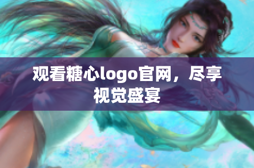 观看糖心logo官网，尽享视觉盛宴