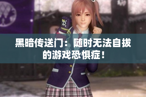 黑暗传送门：随时无法自拔的游戏恐惧症！