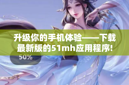 升级你的手机体验——下载最新版的51mh应用程序!