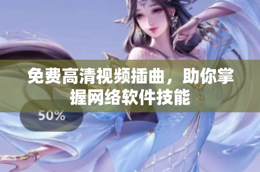 免费高清视频插曲，助你掌握网络软件技能