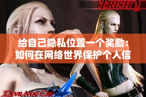 给自己隐私位置一个奖励：如何在网络世界保护个人信息