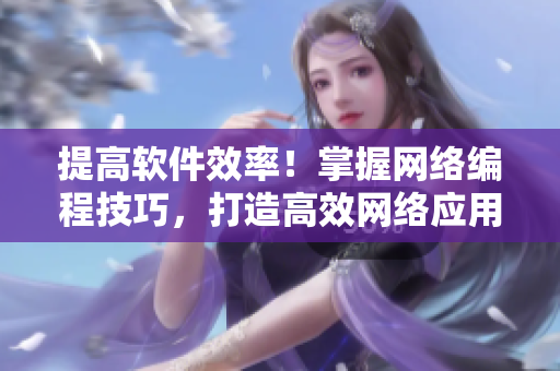 提高软件效率！掌握网络编程技巧，打造高效网络应用