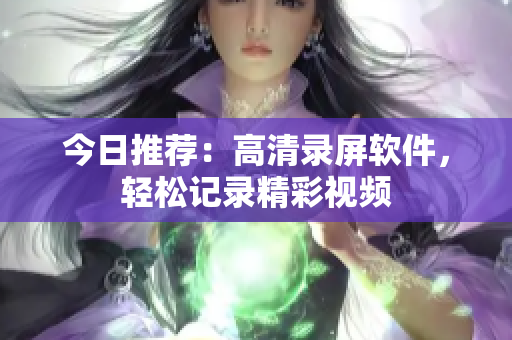 今日推荐：高清录屏软件，轻松记录精彩视频