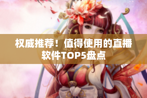 权威推荐！值得使用的直播软件TOP5盘点