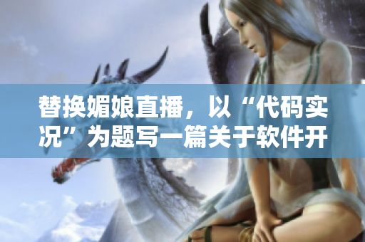 替换媚娘直播，以“代码实况”为题写一篇关于软件开发的文章