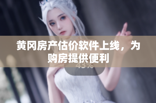 黄冈房产估价软件上线，为购房提供便利