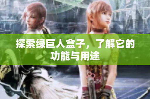 探索绿巨人盒子，了解它的功能与用途