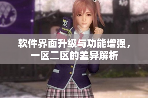 软件界面升级与功能增强，一区二区的差异解析