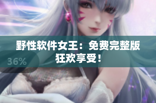 野性软件女王：免费完整版狂欢享受！