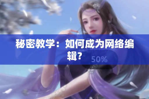 秘密教学：如何成为网络编辑？