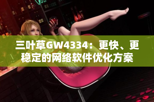 三叶草GW4334：更快、更稳定的网络软件优化方案