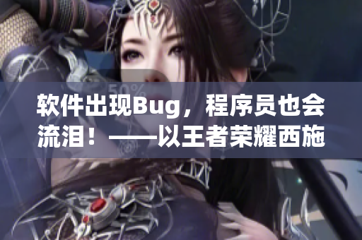 软件出现Bug，程序员也会流泪！——以王者荣耀西施为例