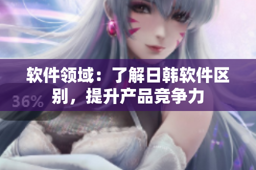软件领域：了解日韩软件区别，提升产品竞争力