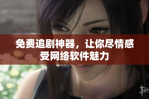 免费追剧神器，让你尽情感受网络软件魅力