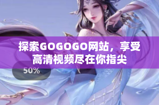 探索GOGOGO网站，享受高清视频尽在你指尖