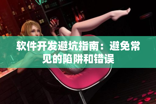 软件开发避坑指南：避免常见的陷阱和错误