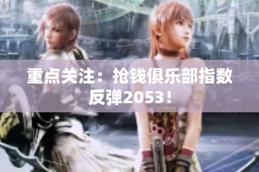 重点关注：抢钱俱乐部指数反弹2053！