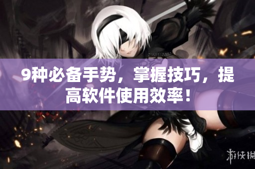 9种必备手势，掌握技巧，提高软件使用效率！
