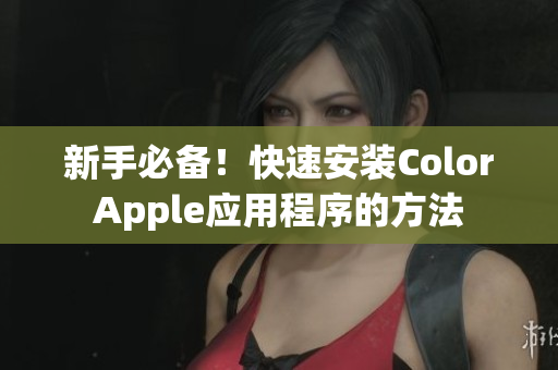 新手必备！快速安装ColorApple应用程序的方法