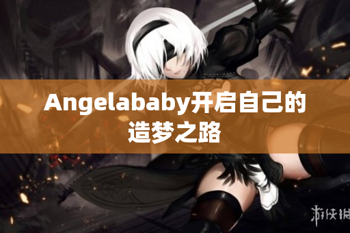 Angelababy开启自己的造梦之路