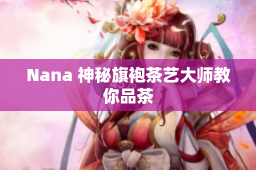 Nana 神秘旗袍茶艺大师教你品茶