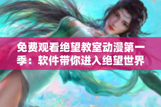 免费观看绝望教室动漫第一季：软件带你进入绝望世界