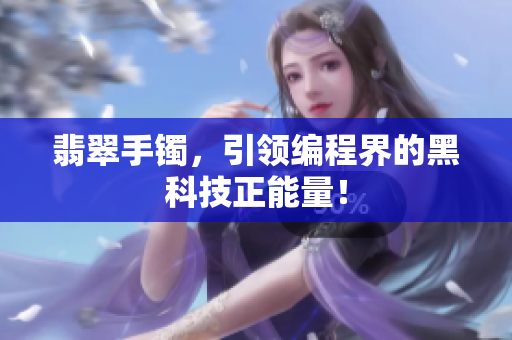 翡翠手镯，引领编程界的黑科技正能量！