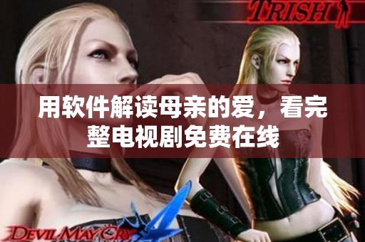 用软件解读母亲的爱，看完整电视剧免费在线