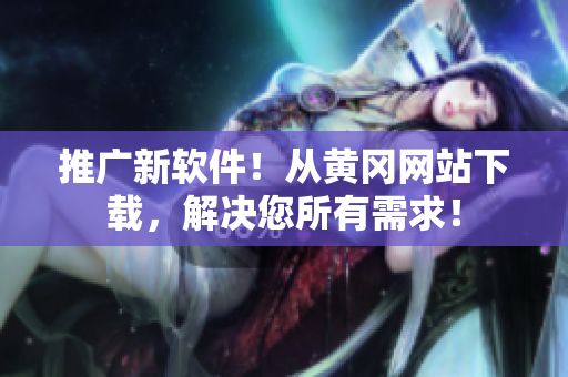 推广新软件！从黄冈网站下载，解决您所有需求！