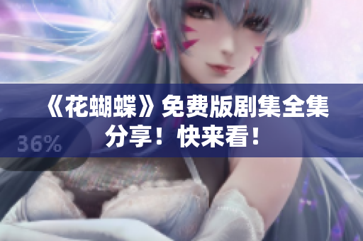 《花蝴蝶》免费版剧集全集分享！快来看！