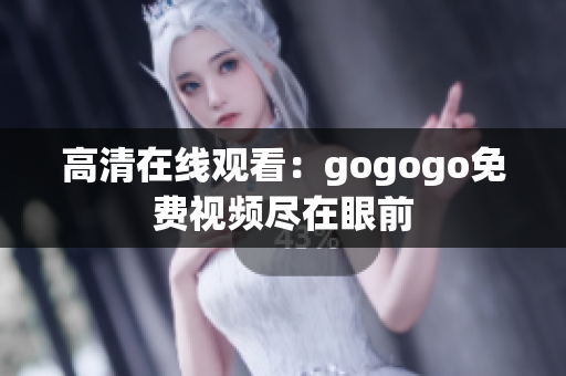 高清在线观看：gogogo免费视频尽在眼前