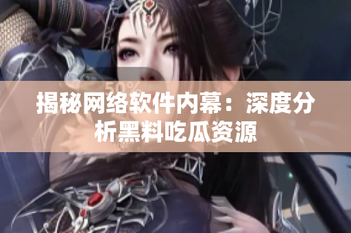 揭秘网络软件内幕：深度分析黑料吃瓜资源
