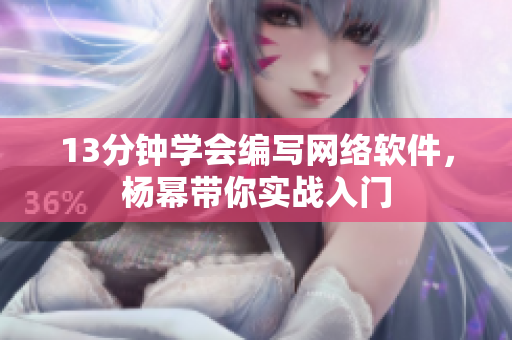 13分钟学会编写网络软件，杨幂带你实战入门