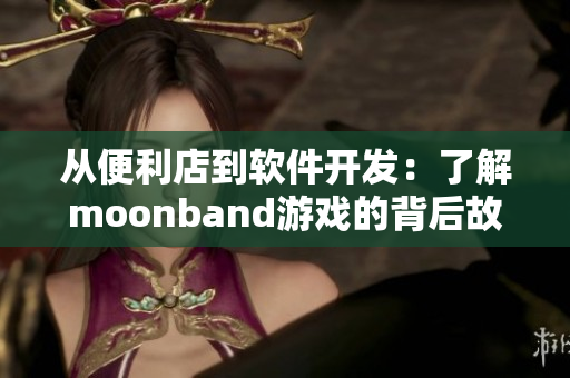 从便利店到软件开发：了解moonband游戏的背后故事