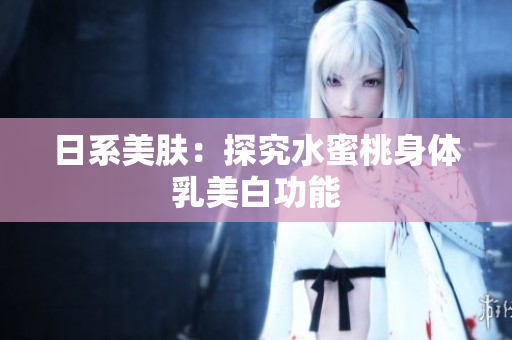 日系美肤：探究水蜜桃身体乳美白功能